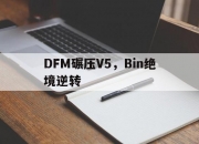 开云体育登录-DFM碾压V5，Bin绝境逆转的简单介绍