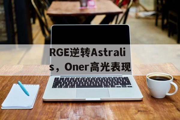 RGE逆转Astralis，Oner高光表现