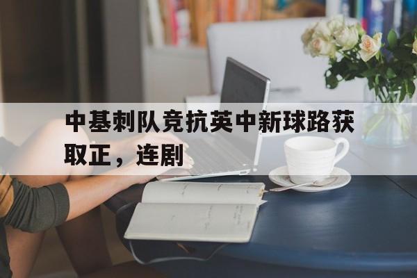 关于中基刺队竞抗英中新球路获取正，连剧的信息